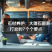 石材养护：大理石翻新打磨的7个个要点(图1)