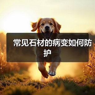 常见石材的病变如何防护 - 新媒体情报驿站