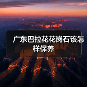 广东巴拉花花岗石该怎样保养(图1)