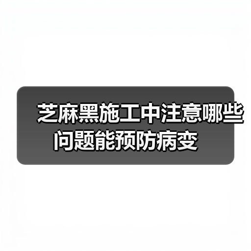 芝麻黑施工中注意哪些问题能预防病变(图3) 芝麻黑施工中注意哪些问题能预防病变(图3)