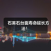 石英石台面寿命延长方法！(图1)