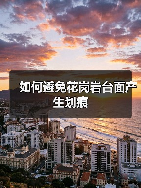 如何避免花岗岩台面产生划痕(图1) 如何避免花岗岩台面产生划痕(图1)