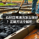 石材日常清洁怎么做好？正确方法全解析 - 云联盛材建材资讯