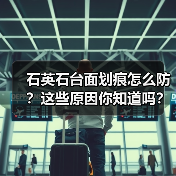 石英石台面划痕怎么防？这些原因你知道吗？