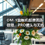 OM-1旗舰机颠覆画质极限,PRO镜头与无线遥控器全面升级(图4) OM-1旗舰机颠覆画质极限,PRO镜头与无线遥控器全面升级(图4)