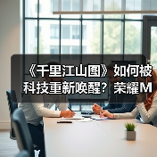 《千里江山图》如何被科技重新唤醒？荣耀M