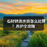 石材锈斑水斑怎么处理？养护全攻略(图3)
