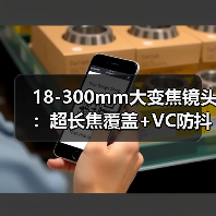 18-300mm大变焦镜头：超长焦覆盖+VC防抖，一站式拍摄神器 - 新媒体情报驿站