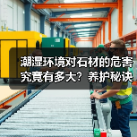 潮湿环境对石材的危害究竟有多大？养护秘诀