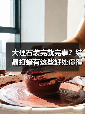 大理石装完就完事？结晶打蜡有这些好处你得知道！ - 新媒体情报驿站