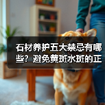 石材养护五大禁忌有哪些?避免黄斑水斑的正确方法(图3) 石材养护五大禁忌有哪些?避免黄斑水斑的正确方法(图3)