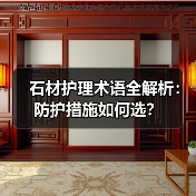 石材护理术语全解析：防护措施如何选？