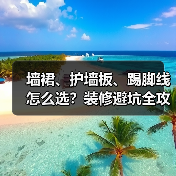 墙裙、护墙板、踢脚线怎么选?装修避坑全攻略(图1) 墙裙、护墙板、踢脚线怎么选?装修避坑全攻略(图1)