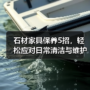 石材家具保养5招，轻松应对日常清洁与维护 - 新媒体情报驿站