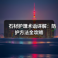 石材护理术语详解：防护方法全攻略 - 新媒体情报驿站