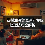 石材油污怎么清?专业处理技巧全解析(图1) 石材油污怎么清?专业处理技巧全解析(图1)