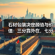 石材包装决定颜值与价值：三分靠外在，七分