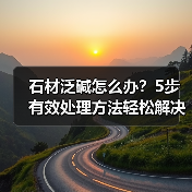 石材泛碱怎么办？5步有效处理方法轻松解决 - 新媒体情报驿站