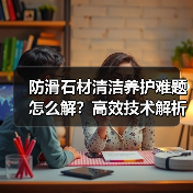防滑石材清洁养护难题怎么解？高效技术解析 - 新媒体情报驿站