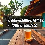 洗瓷砖选盐酸还是草酸?草酸清洁更安全(图2) 洗瓷砖选盐酸还是草酸?草酸清洁更安全(图2)