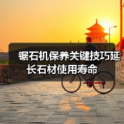 锯石机保养关键技巧延长石材使用寿命 - 新媒体情报驿站