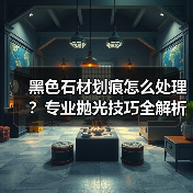 黑色石材划痕怎么处理?专业抛光技巧全解析(图2) 黑色石材划痕怎么处理?专业抛光技巧全解析(图2)