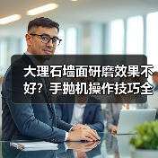 大理石墙面研磨效果不好?手抛机操作技巧全解析(图4) 大理石墙面研磨效果不好?手抛机操作技巧全解析(图4)