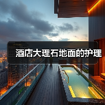 酒店大理石地面的护理