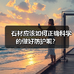 石材应该如何正确科学的做好防护呢？